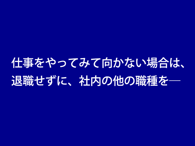 仕事をやってみて向かない場合は、退職ではなく、社内の他の職種を